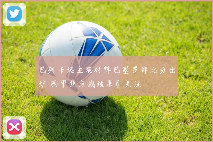巴列卡诺主场对阵巴塞罗那比分出炉 西甲焦点战结果引关注