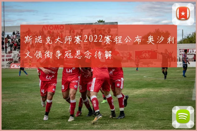 斯诺克大师赛2022赛程公布 奥沙利文领衔争冠悬念待解